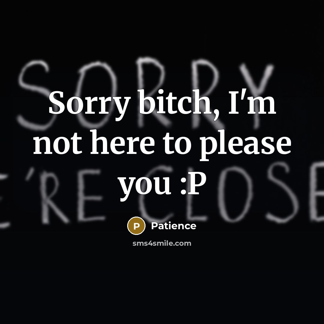 “Sorry bitch, I'm not here to please you :P…” quote by Patience