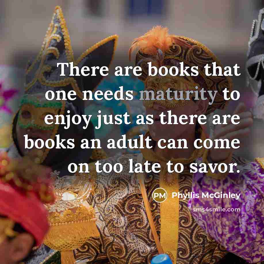 “There are books that one needs maturity to enjoy just…” quote by Phyllis McGinley