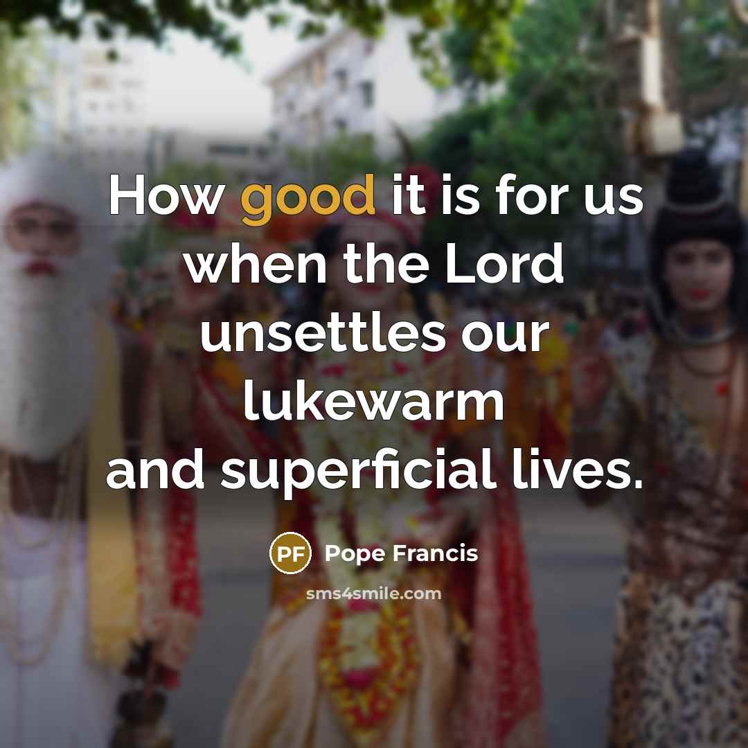 “How good it is for us when the Lord unsettles…” quote by Pope Francis