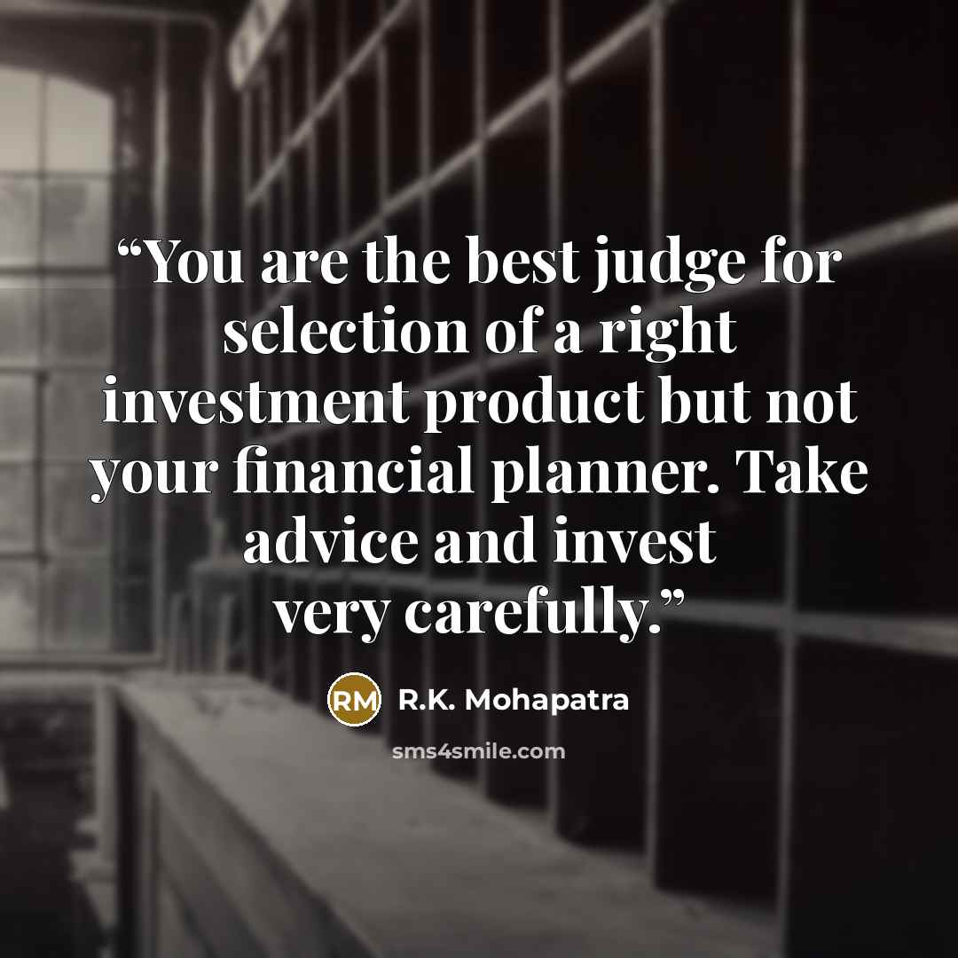 “You are the best judge for selection of a right investment product but not your financial planner. Take advice and invest very carefully.” quote by R.K. Mohapatra