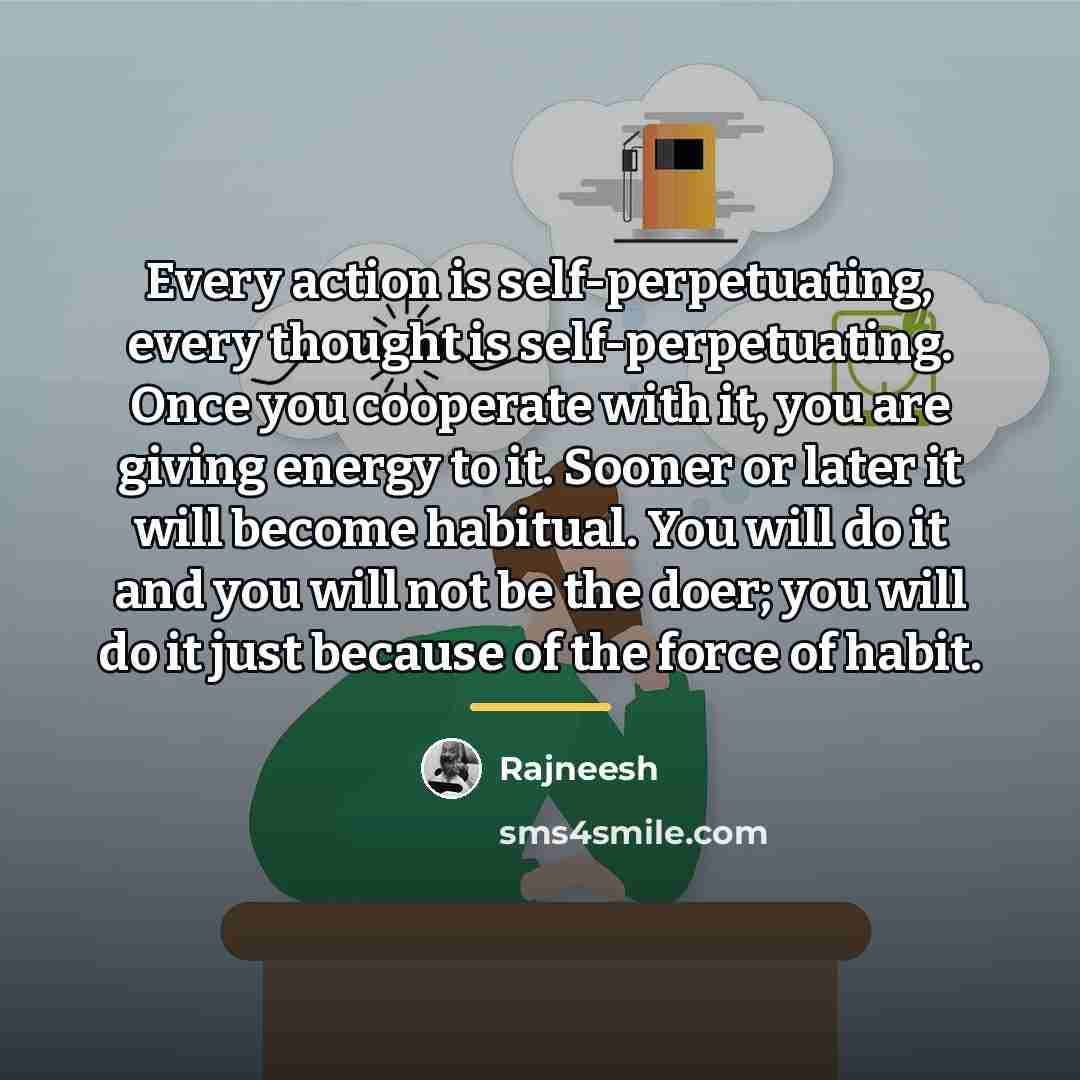 “Every action is self-perpetuating, every thought is self-perpetuating. Once you…” quote by Rajneesh