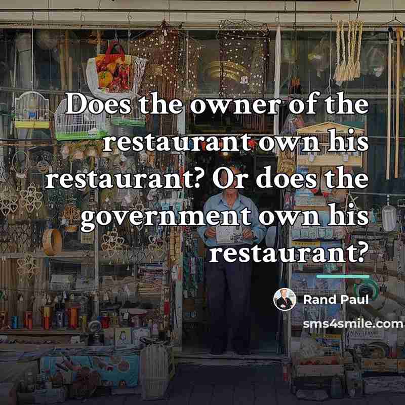 “Does the owner of the restaurant own his restaurant? Or…” quote by Rand Paul