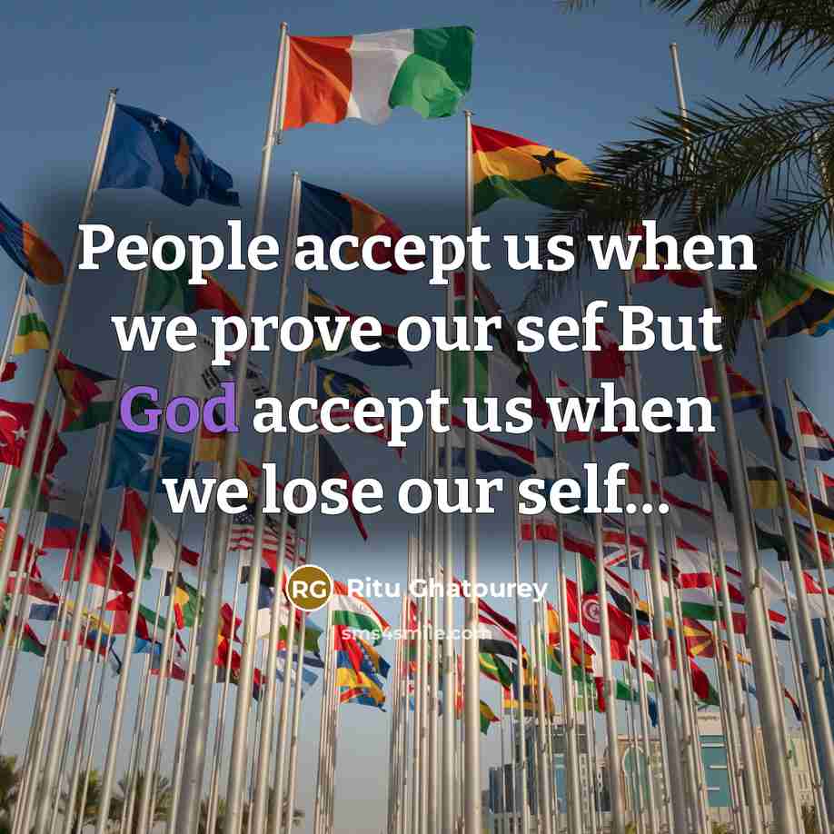 “People accept us when we prove our sef But God accept us when we lose our self…” quote by Ritu Ghatourey