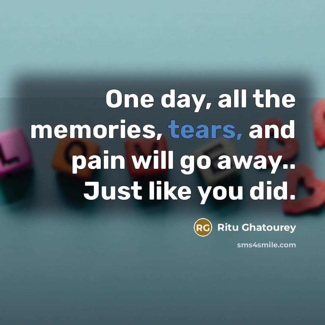 “One day, all the memories, tears, and pain will go…” quote by Ritu Ghatourey