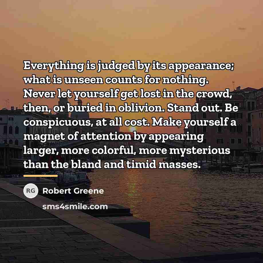 “Everything is judged by its appearance; what is unseen counts…” quote by Robert Greene