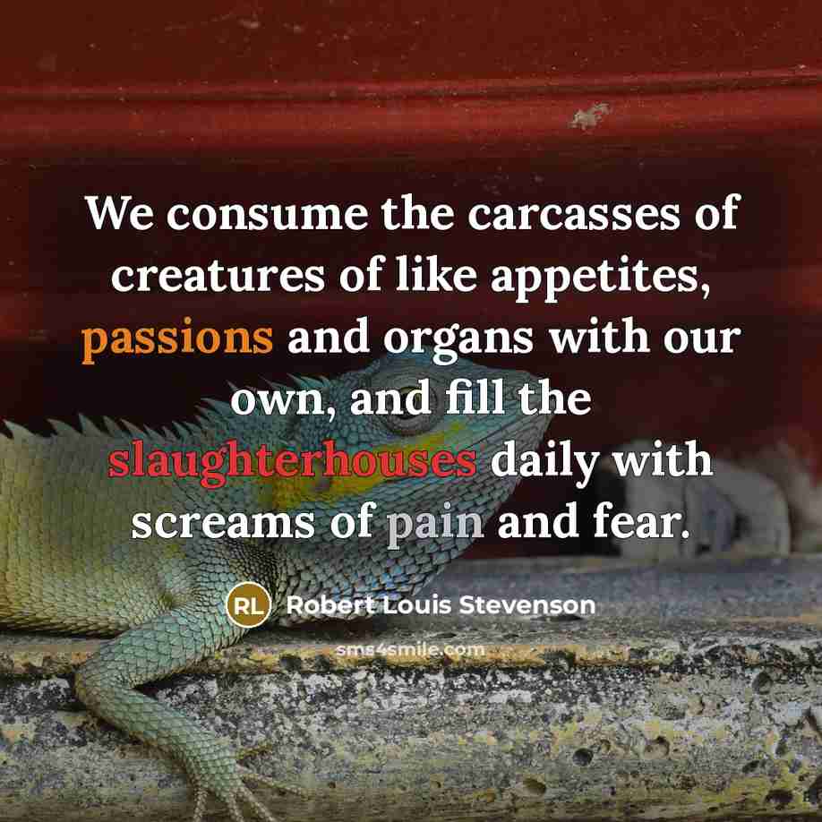 “We consume the carcasses of creatures of like appetites, passions…” quote by Robert Louis Stevenson