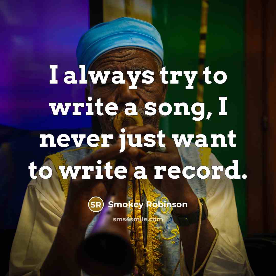 “I always try to write a song, I never just…” quote by Smokey Robinson