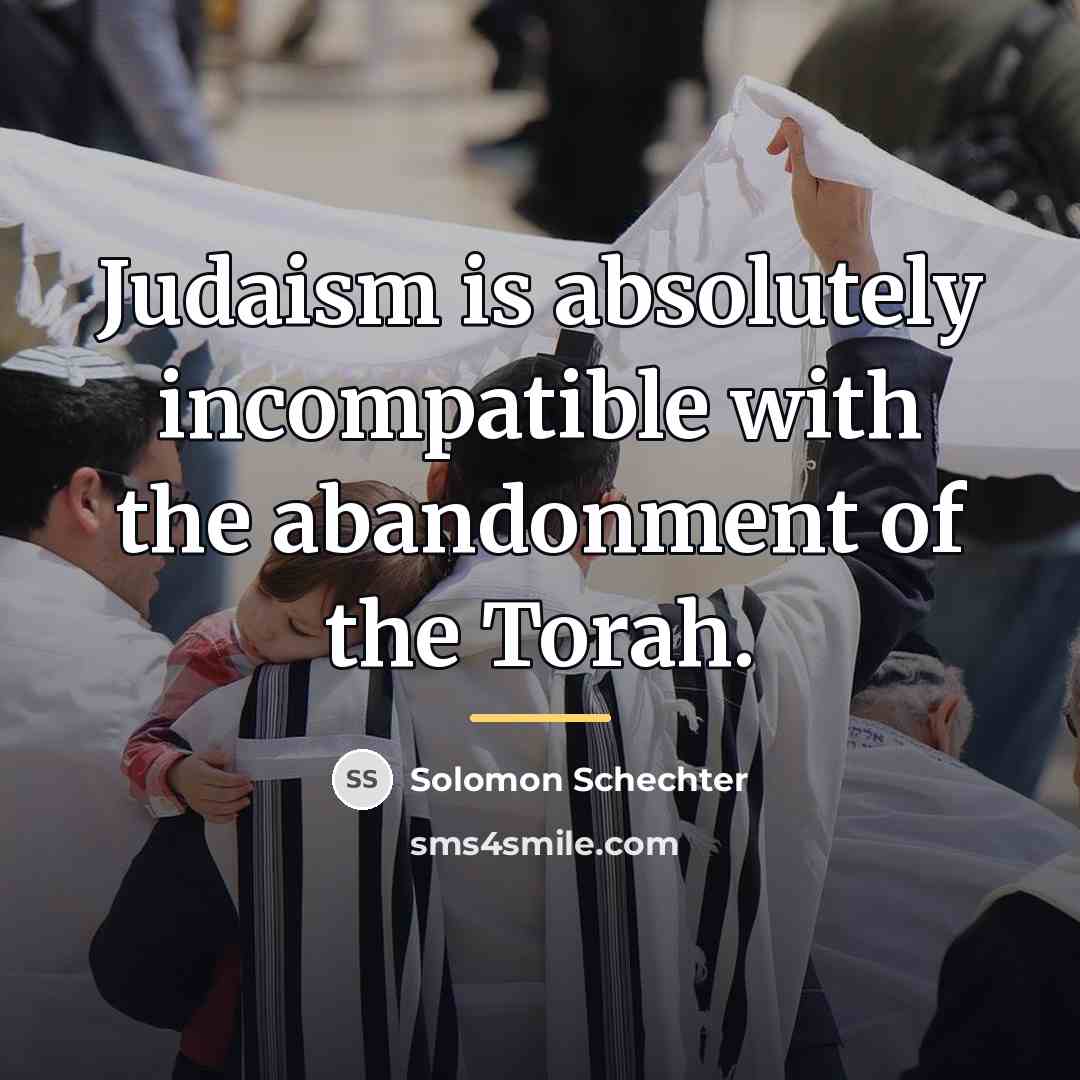 “Judaism is absolutely incompatible with the abandonment of the Torah.…” quote by Solomon Schechter