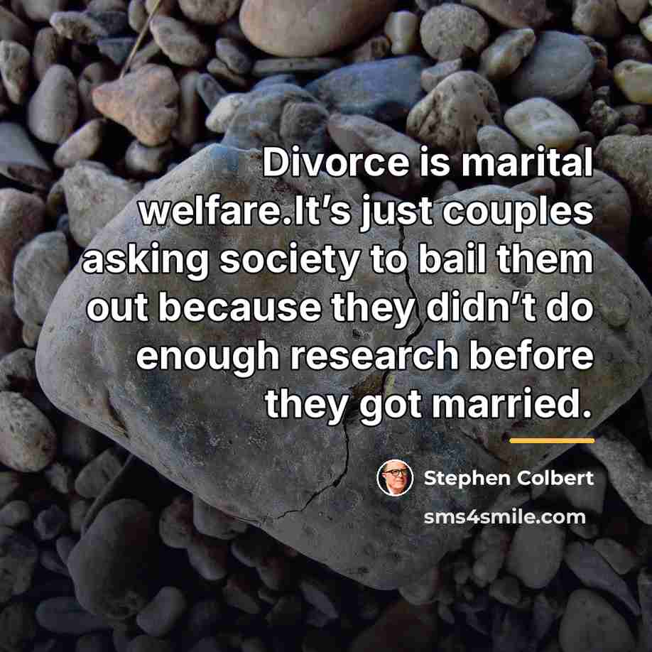 “Divorce is marital welfare.It’s just couples asking society to bail…” quote by Stephen Colbert