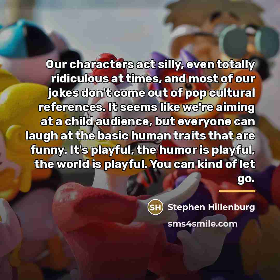 “Our characters act silly, even totally ridiculous at times, and…” quote by Stephen Hillenburg