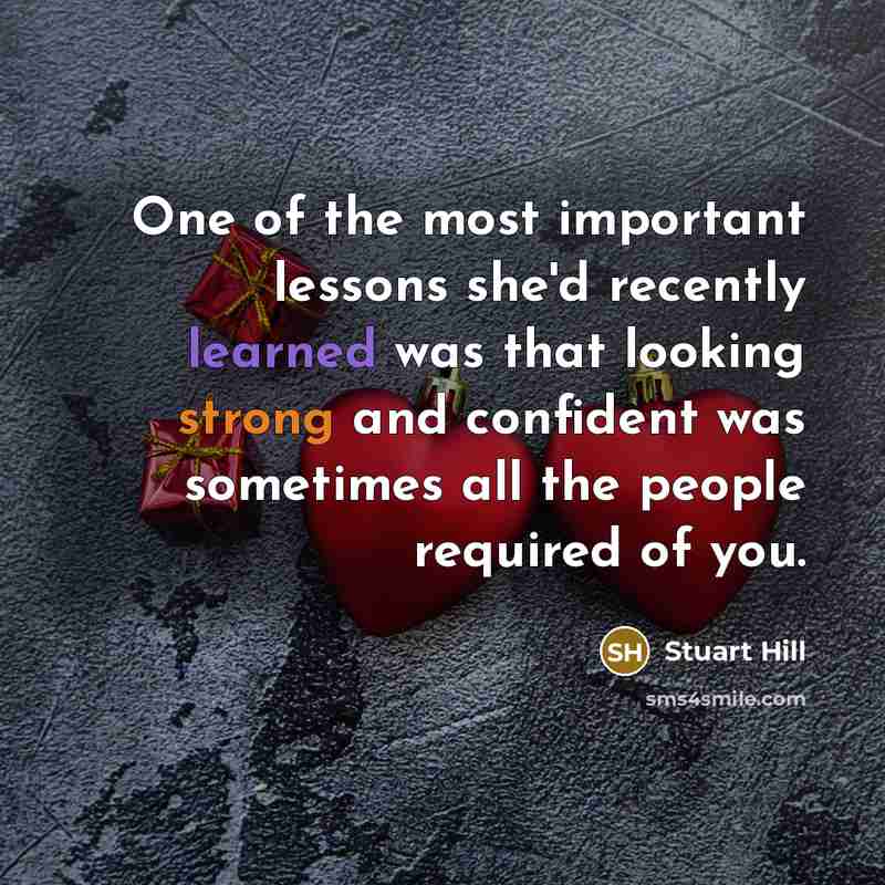 “One of the most important lessons she'd recently learned was that looking strong and confident was sometimes all the people required of you.” quote by Stuart Hill