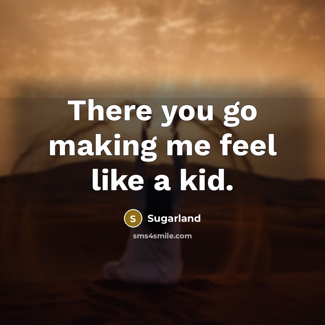 “There you go making me feel like a kid.…” quote by Sugarland