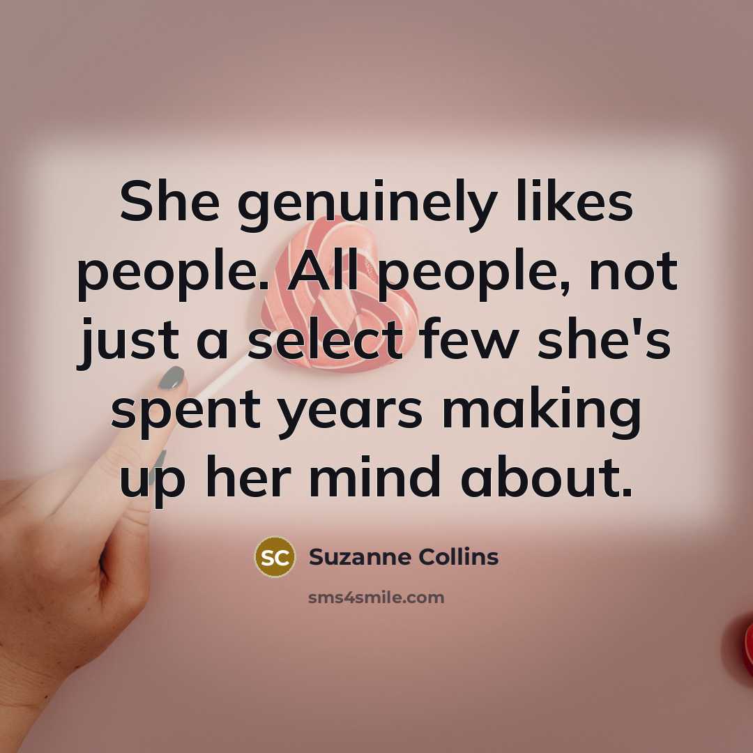 “She genuinely likes people. All people, not just a select…” quote by Suzanne Collins