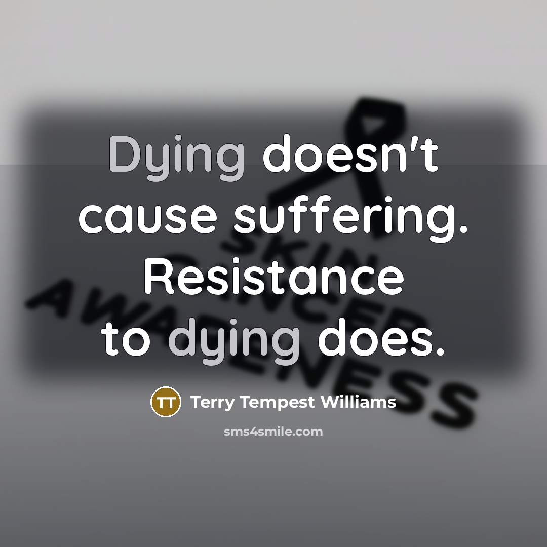 “Dying doesn't cause suffering. Resistance to dying does.…” quote by Terry Tempest Williams