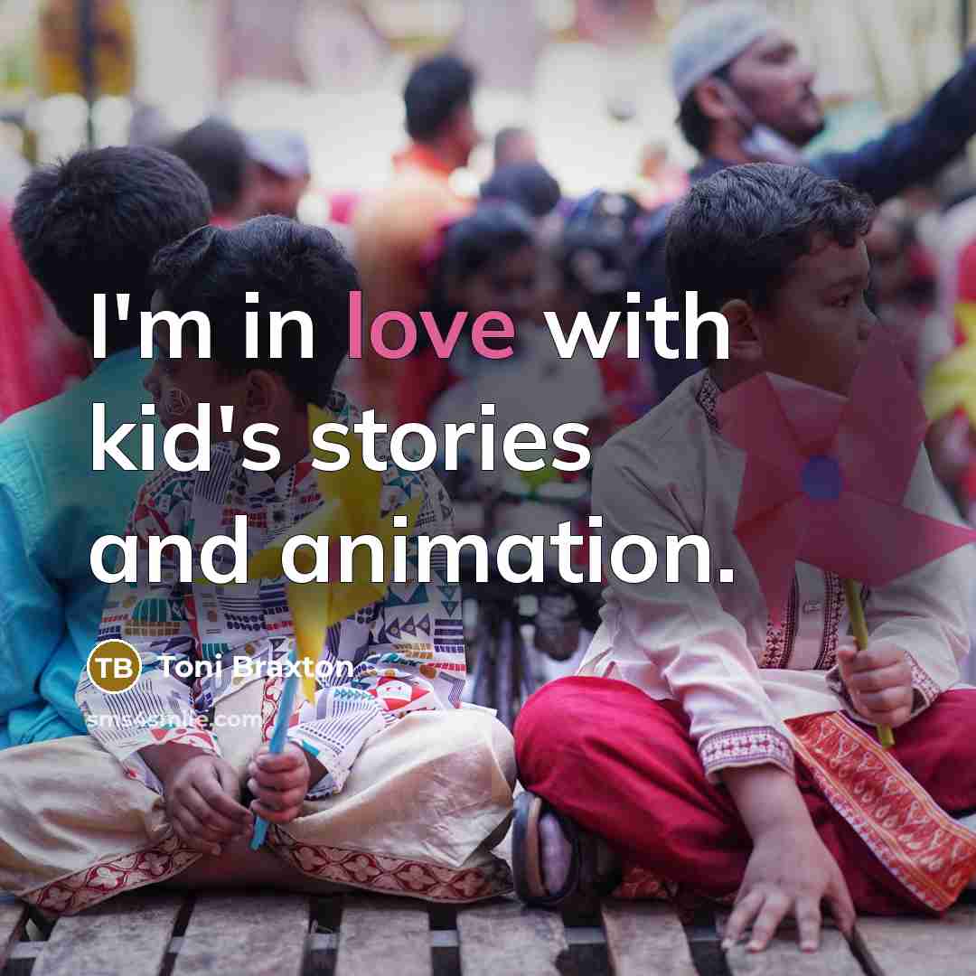 “I'm in love with kid's stories and animation.…” quote by Toni Braxton