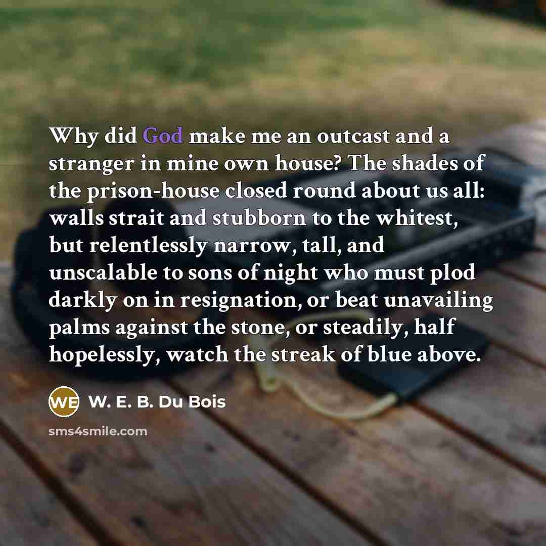 “Why did God make me an outcast and a stranger…” quote by W. E. B. Du Bois