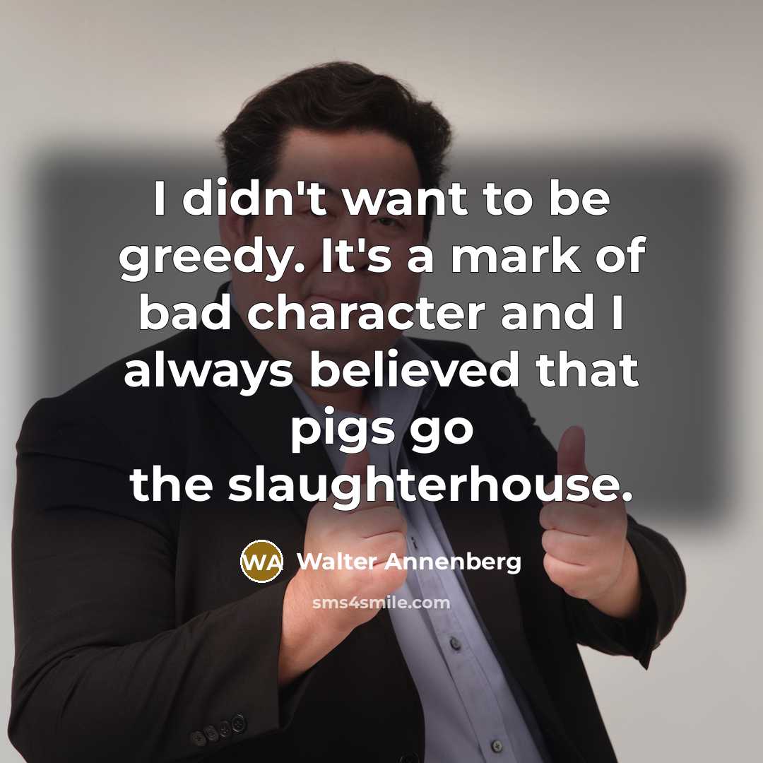 “I didn't want to be greedy. It's a mark of…” quote by Walter Annenberg