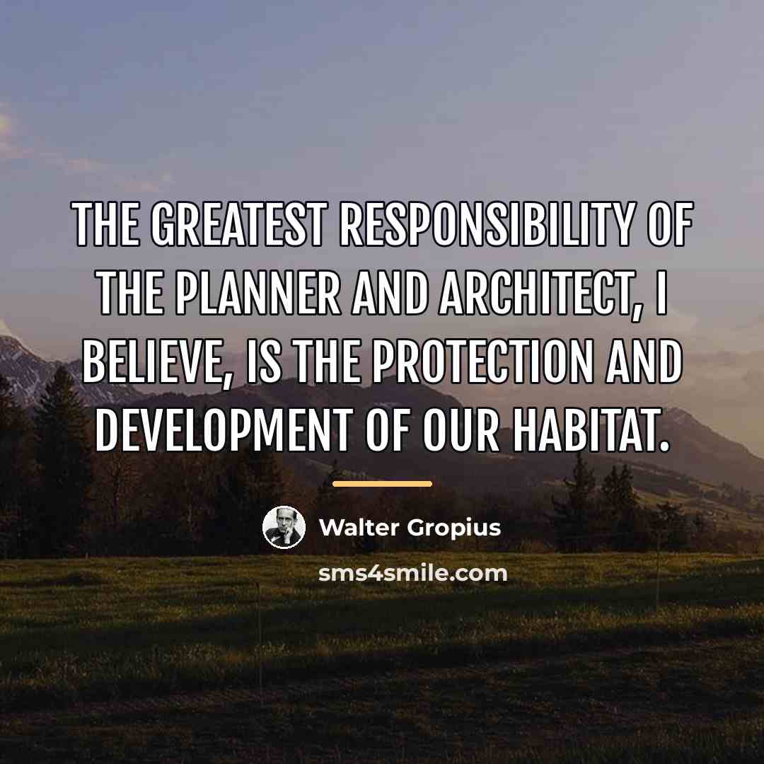 “The greatest responsibility of the planner and architect, I believe,…” quote by Walter Gropius