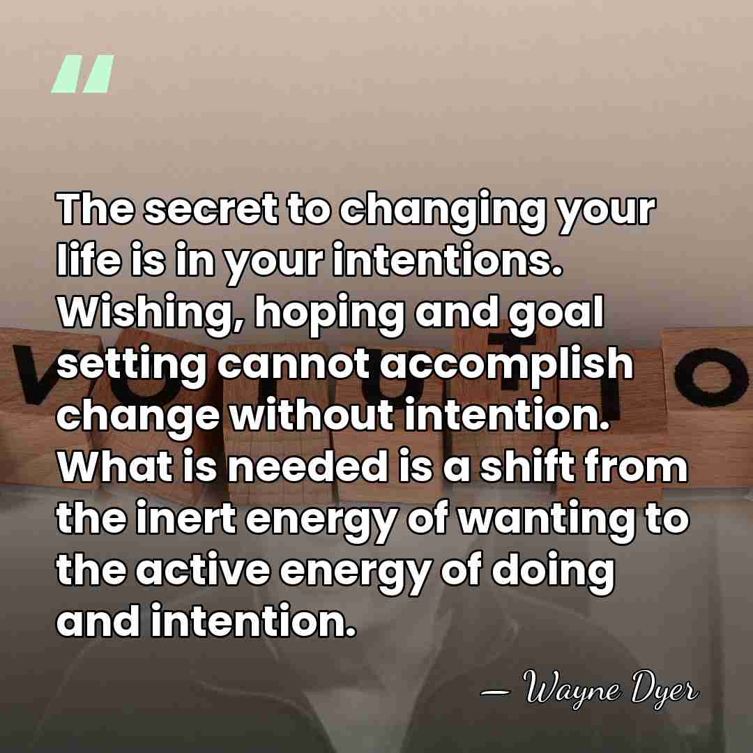 The secret to changing your life is in your intentions. Wishing, hoping&hellip; - Wayne Dyer