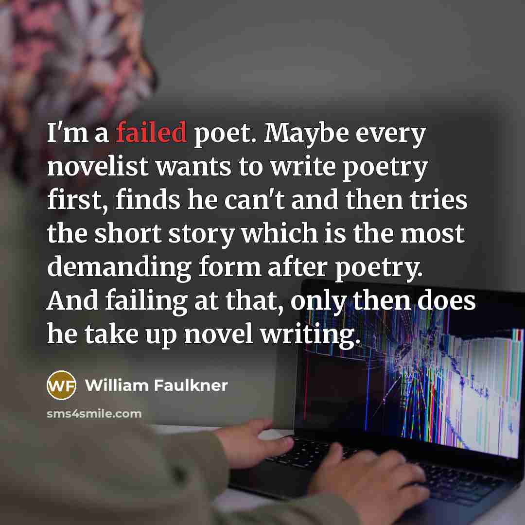 “I'm a failed poet. Maybe every novelist wants to write…” quote by William Faulkner