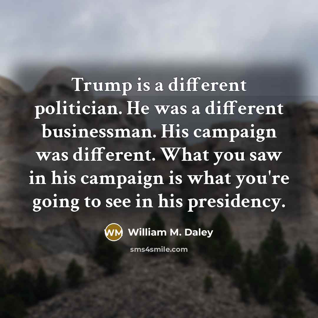 “Trump is a different politician. He was a different businessman.…” quote by William M. Daley