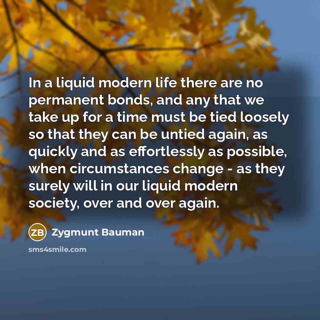 “In a liquid modern life there are no permanent bonds,…” quote by Zygmunt Bauman
