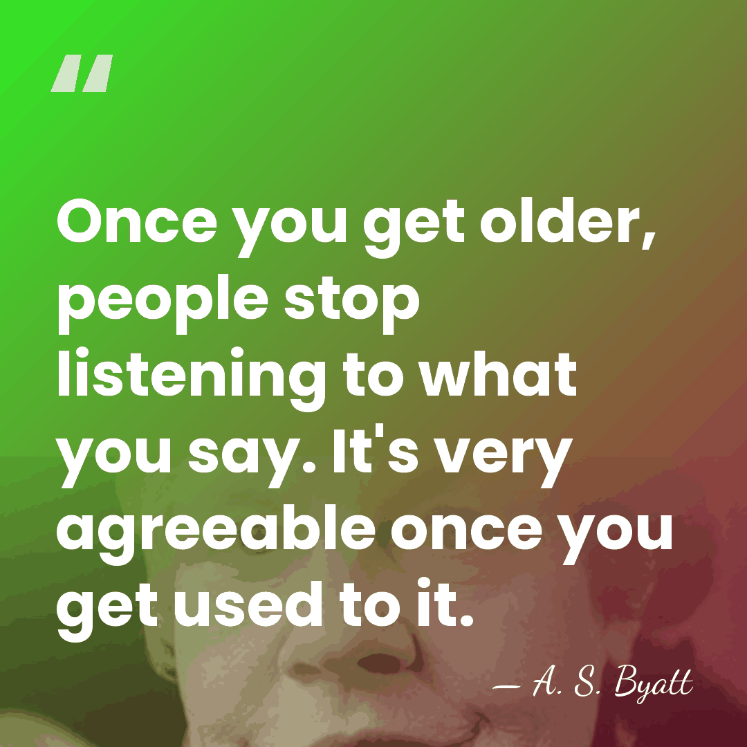 Once you get older, people stop listening to what you say. It's&hellip; - A. S. Byatt