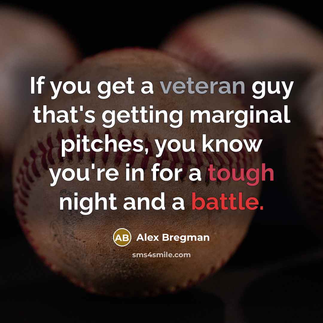 “If you get a veteran guy that's getting marginal pitches, you know you're in for a tough night and a battle.” quote by Alex Bregman