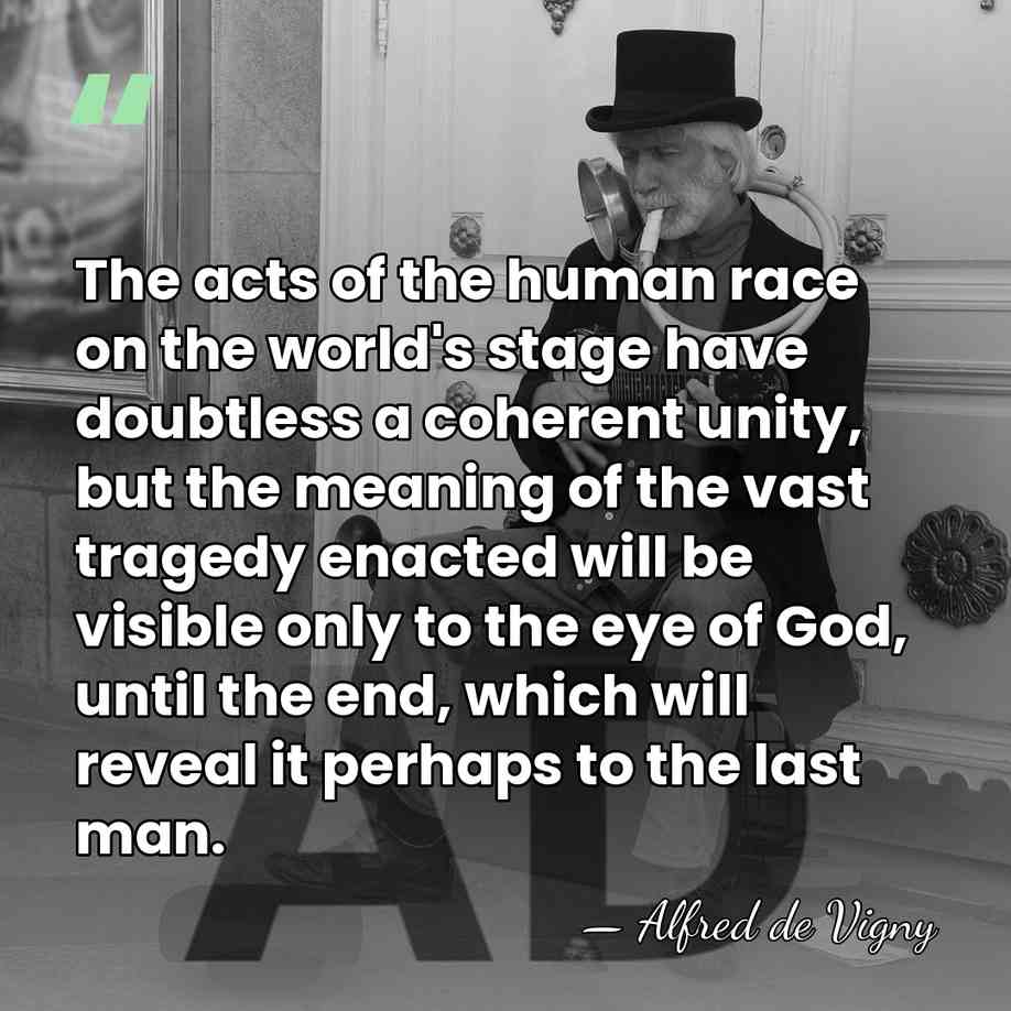 The acts of the human race on the world's stage have doubtless&hellip; - Alfred de Vigny