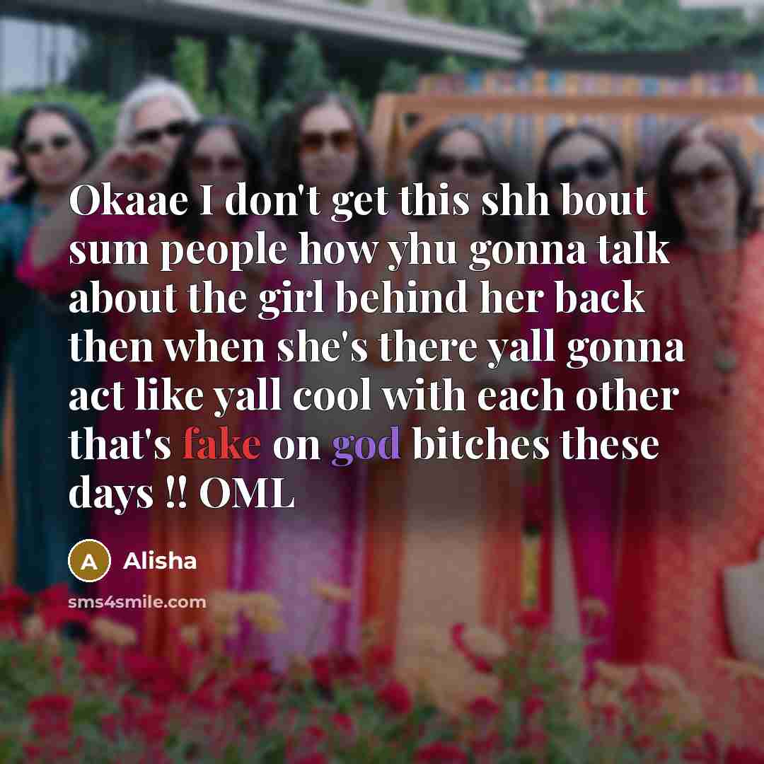 “Okaae I don't get this shh bout sum people how yhu gonna talk about the girl behind her back then when she's there yall gonna act like yall cool with each other that's fake on god bitches these days !! OML” quote by Alisha