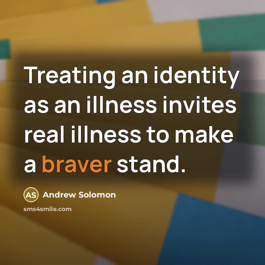 “Treating an identity as an illness invites real illness to make a braver stand.” quote by Andrew Solomon