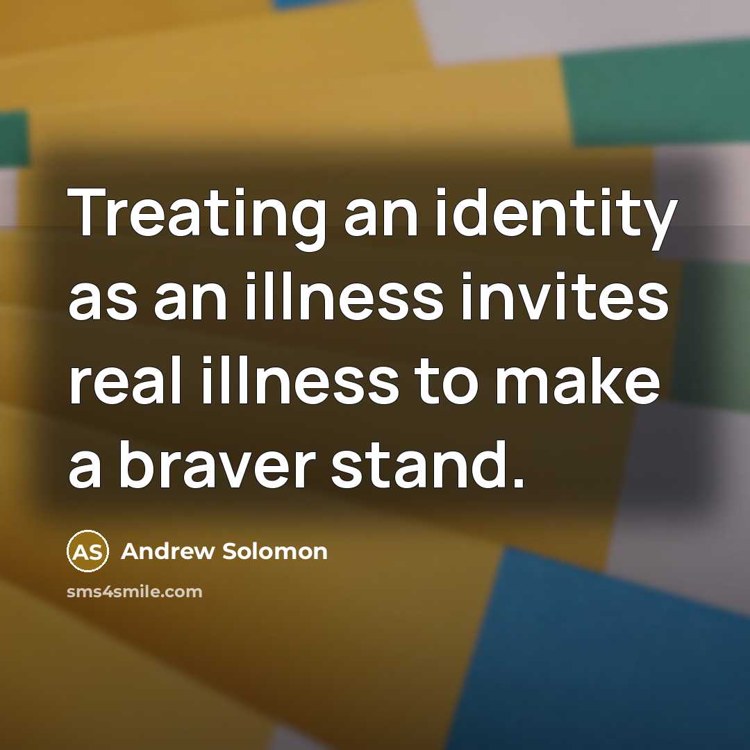 “Treating an identity as an illness invites real illness to…” quote by Andrew Solomon