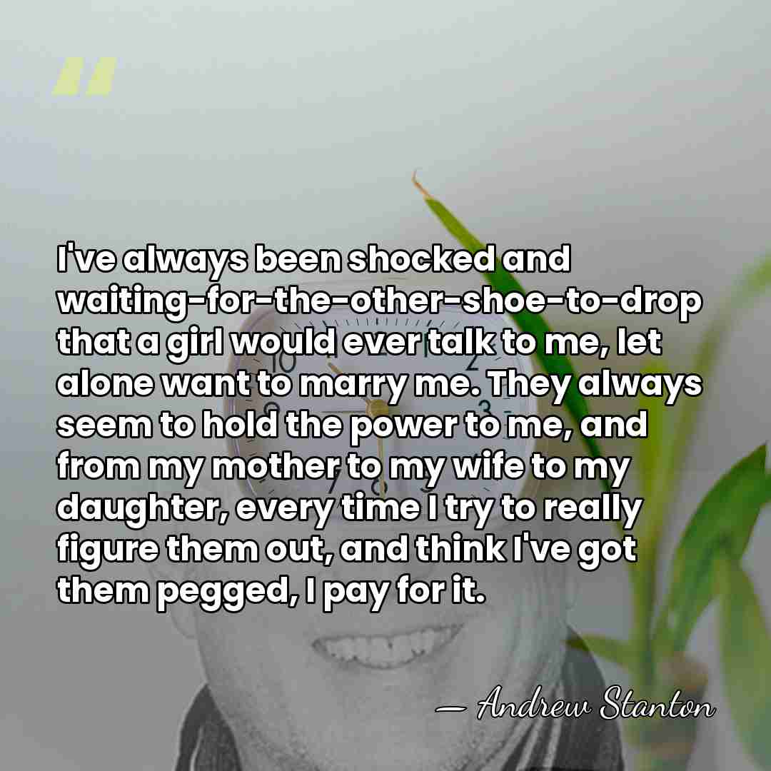 I've always been shocked and waiting-for-the-other-shoe-to-drop that a girl would ever talk&hellip; - Andrew Stanton
