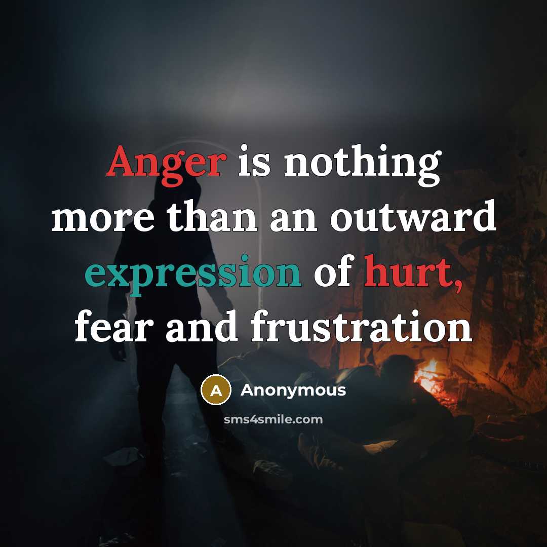 “Anger is nothing more than an outward expression of hurt, fear and frustration” quote by Anonymous