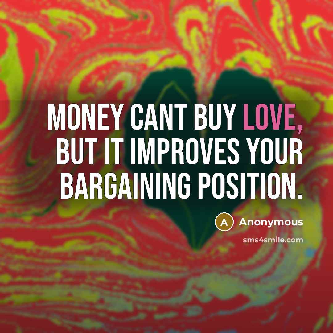 “Money cant buy love, but it improves your bargaining position.” quote by Anonymous