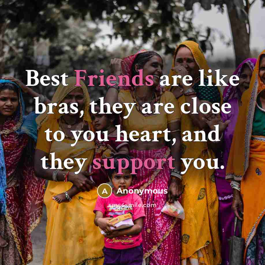 “Best Friends are like bras, they are close to you heart, and they support you.” quote by Anonymous