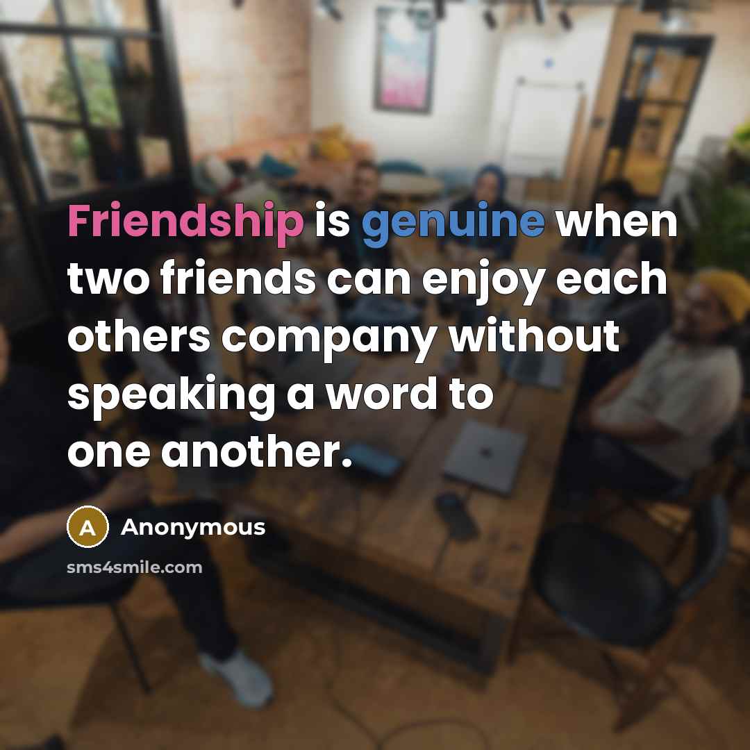 “Friendship is genuine when two friends can enjoy each others…” quote by Anonymous