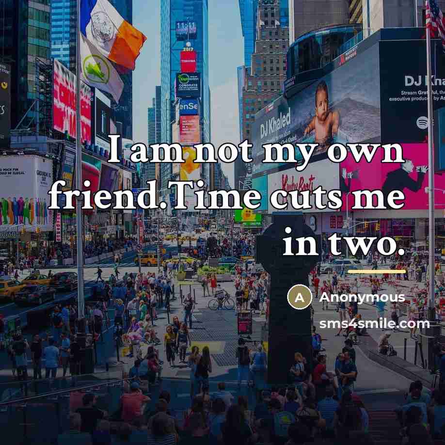 “I am not my own friend.Time cuts me in two.…” quote by Anonymous