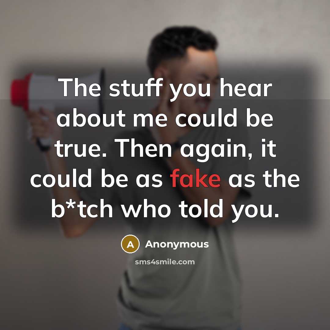 “The stuff you hear about me could be true. Then again, it could be as fake as the b*tch who told you.” quote by Anonymous