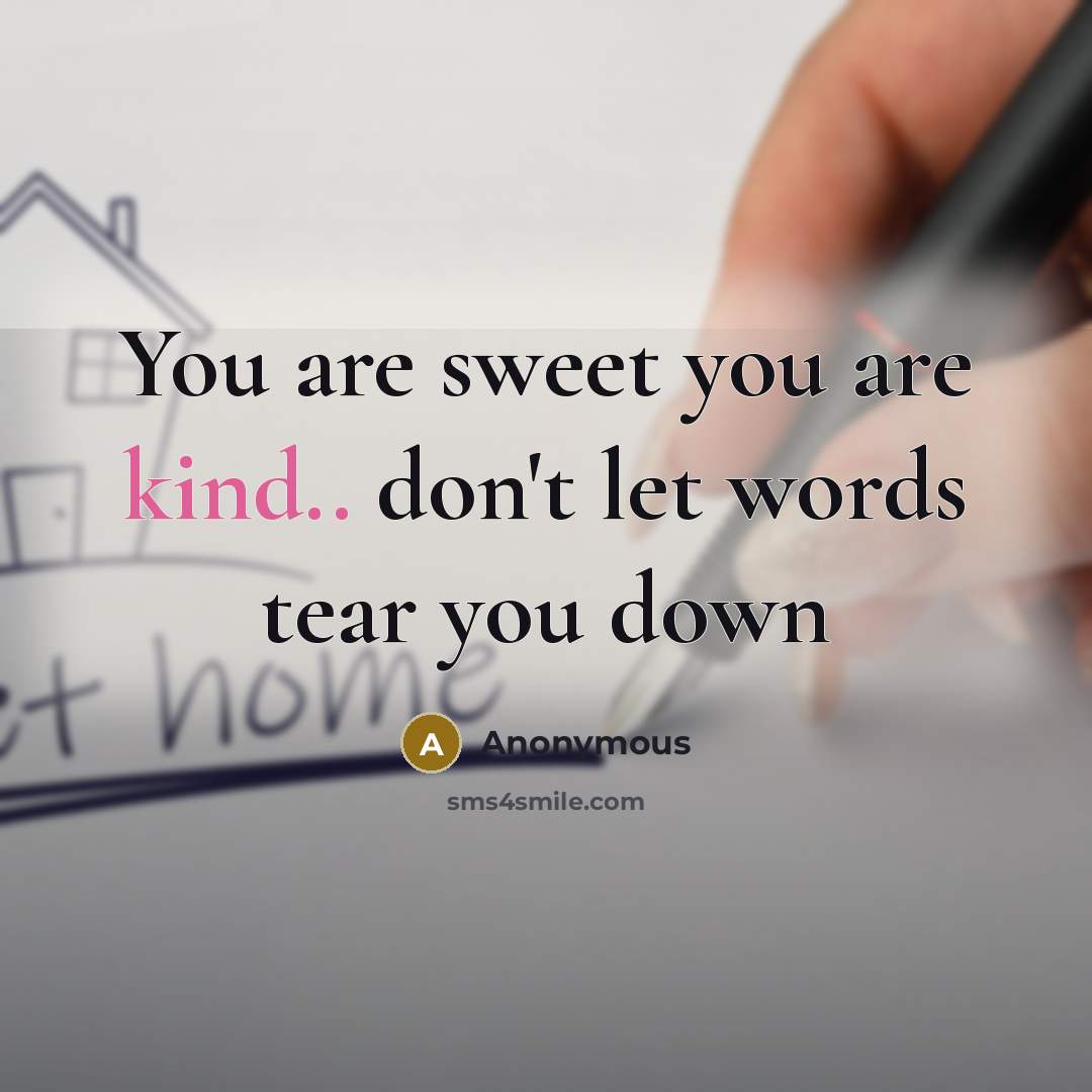 “You are sweet you are kind.. don't let words tear you down” quote by Anonymous