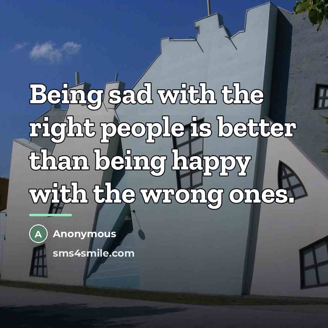 “Being sad with the right people is better than being…” quote by Anonymous