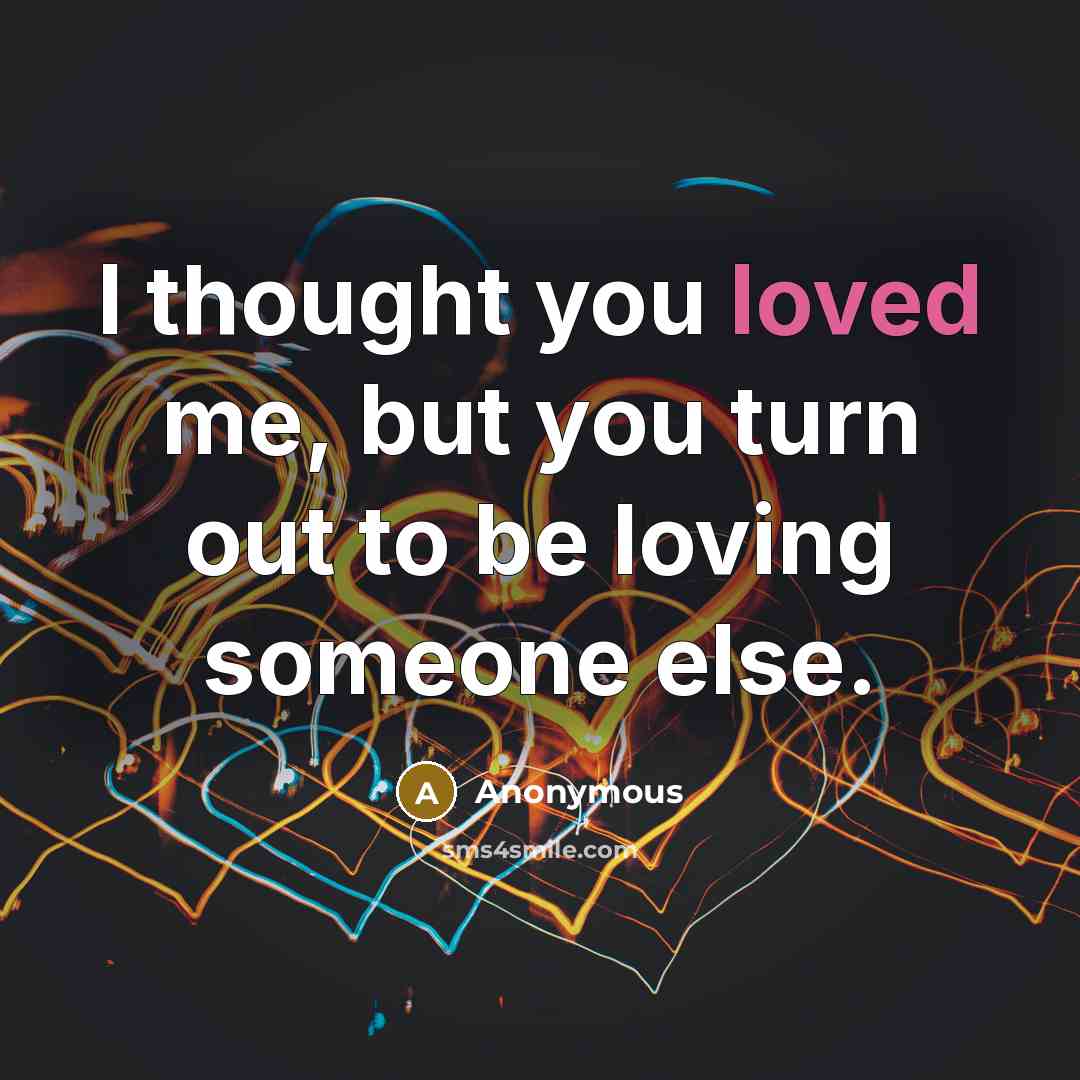 “I thought you loved me, but you turn out to be loving someone else.” quote by Anonymous