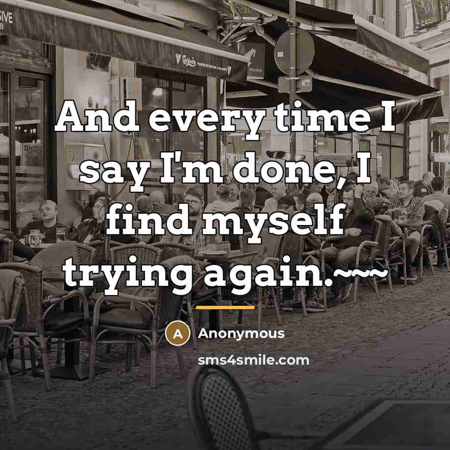 “And every time I say I'm done, I find myself…” quote by Anonymous