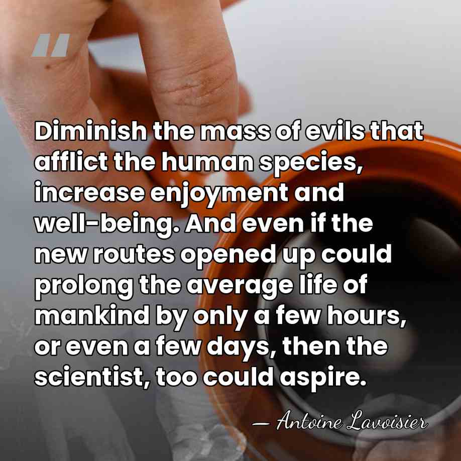 Diminish the mass of evils that afflict the human species, increase enjoyment&hellip; - Antoine Lavoisier