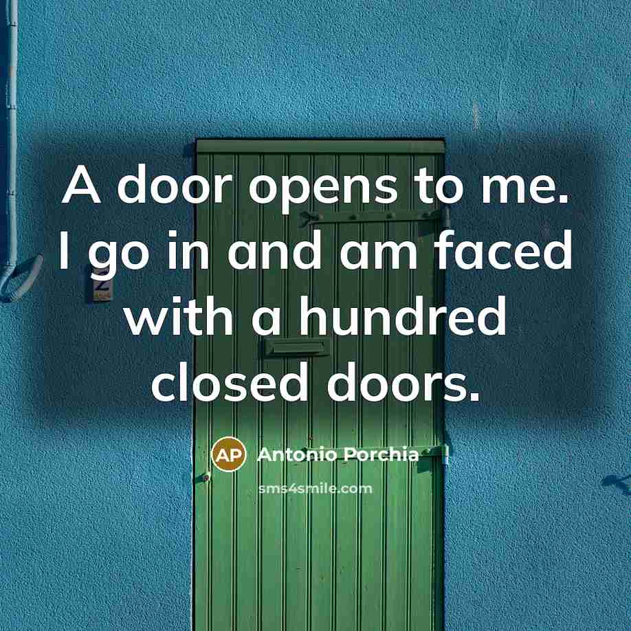 “A door opens to me. I go in and am…” quote by Antonio Porchia
