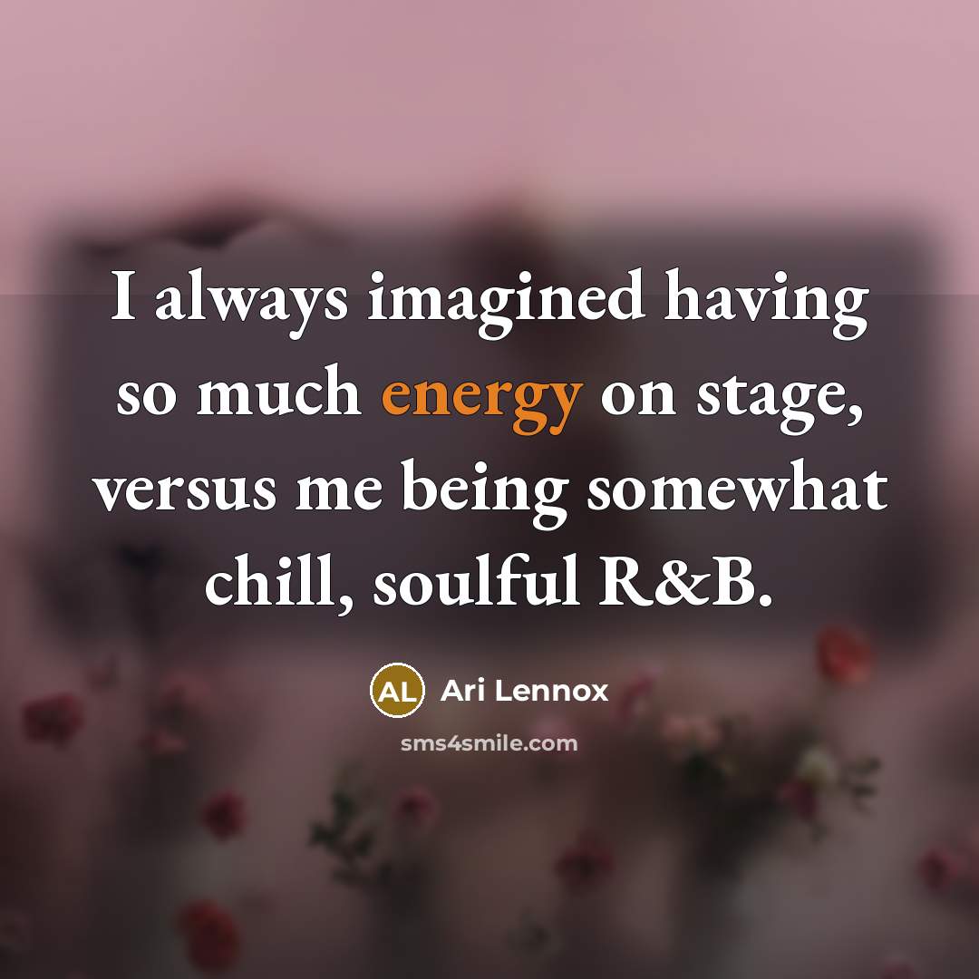 “I always imagined having so much energy on stage, versus…” quote by Ari Lennox
