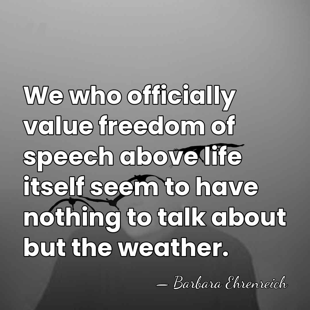 We who officially value freedom of speech above life itself seem to&hellip; - Barbara Ehrenreich