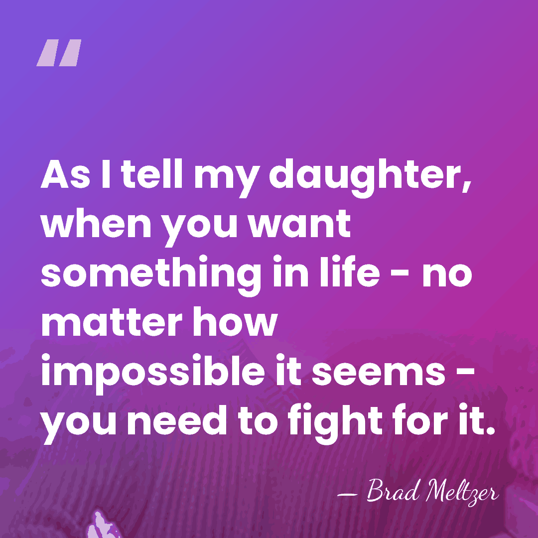 As I tell my daughter, when you want something in life -&hellip; - Brad Meltzer
