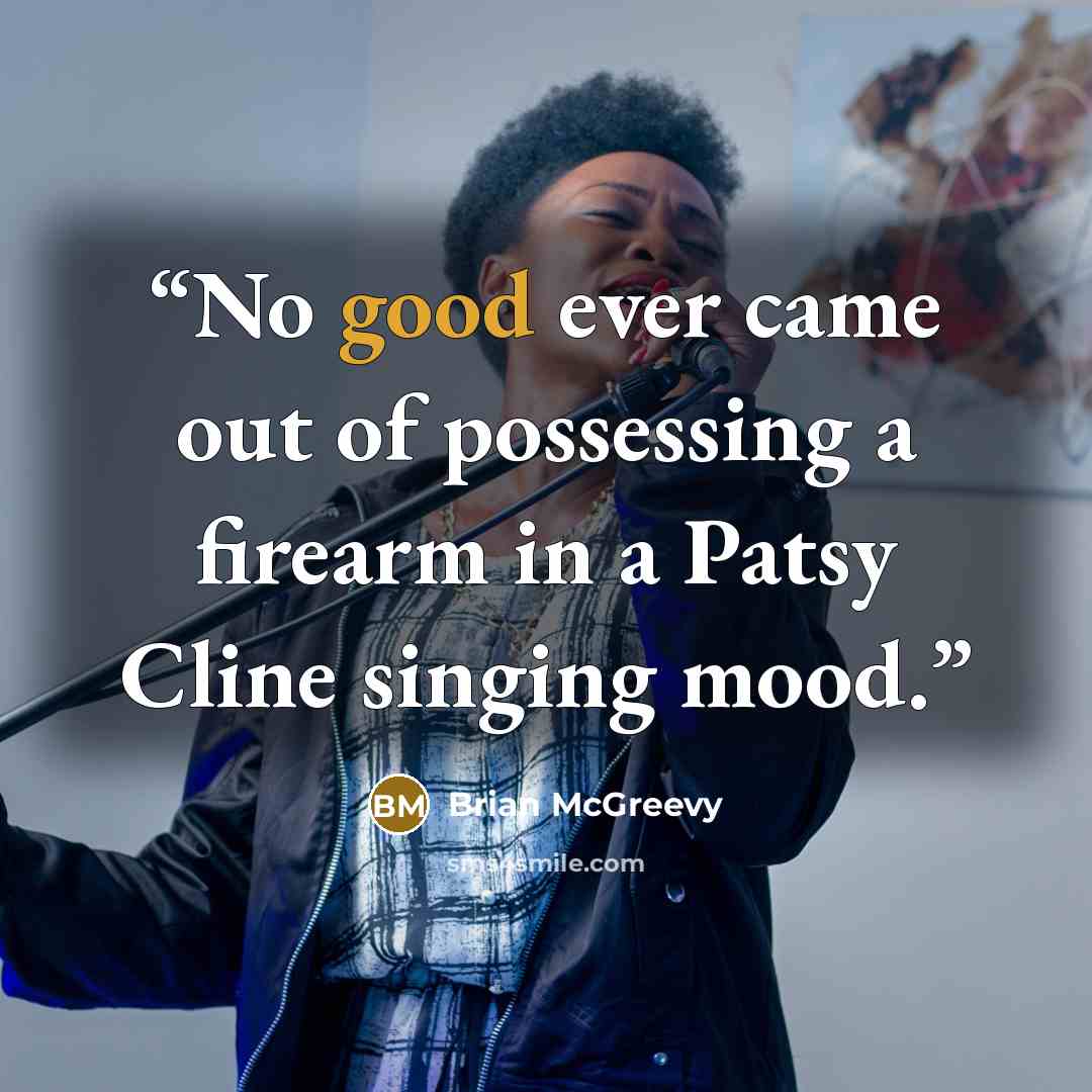 “No good ever came out of possessing a firearm in a Patsy Cline singing mood.” quote by Brian McGreevy