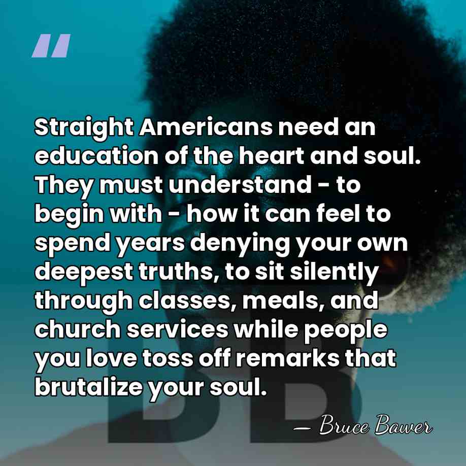 Straight Americans need an education of the heart and soul. They must&hellip; - Bruce Bawer